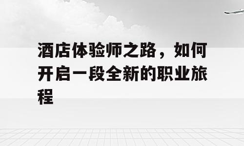 酒店体验师之路，如何开启一段全新的职业旅程