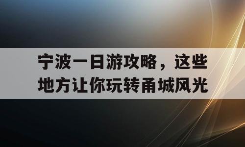 宁波一日游攻略，这些地方让你玩转甬城风光