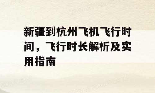 新疆到杭州飞机飞行时间，飞行时长解析及实用指南