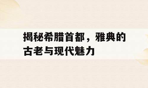 揭秘希腊首都，雅典的古老与现代魅力