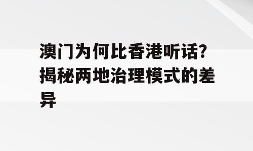 澳门为何比香港听话？揭秘两地治理模式的差异