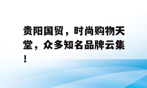贵阳国贸，时尚购物天堂，众多知名品牌云集！