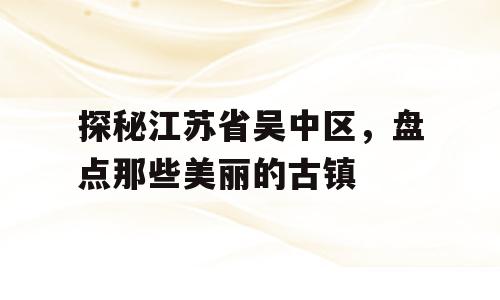 探秘江苏省吴中区，盘点那些美丽的古镇