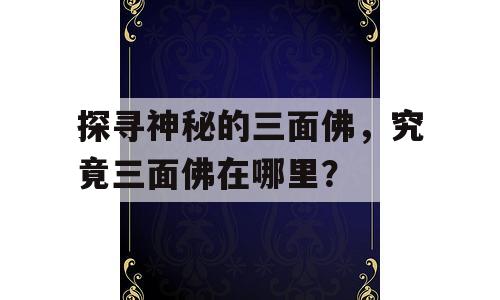 探寻神秘的三面佛，究竟三面佛在哪里？