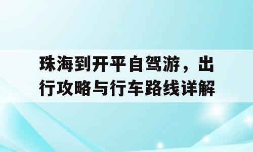 珠海到开平自驾游，出行攻略与行车路线详解