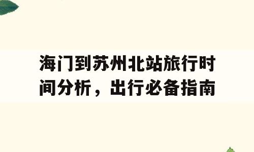 海门到苏州北站旅行时间分析，出行必备指南