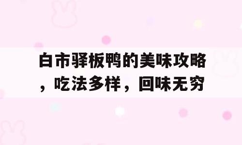 白市驿板鸭的美味攻略，吃法多样，回味无穷