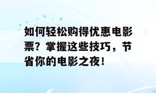 如何轻松购得优惠电影票？掌握这些技巧，节省你的电影之夜！