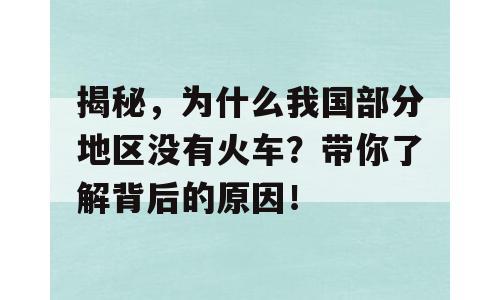 揭秘，为什么我国部分地区没有火车？带你了解背后的原因！