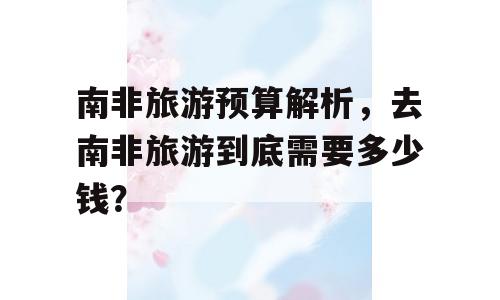 南非旅游预算解析，去南非旅游到底需要多少钱？