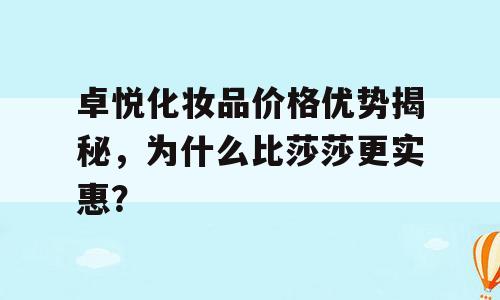 卓悦化妆品价格优势揭秘，为什么比莎莎更实惠？