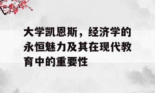 大学凯恩斯，经济学的永恒魅力及其在现代教育中的重要性