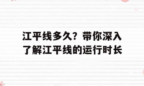 江平线多久？带你深入了解江平线的运行时长