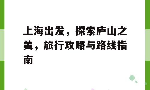 上海出发，探索庐山之美，旅行攻略与路线指南