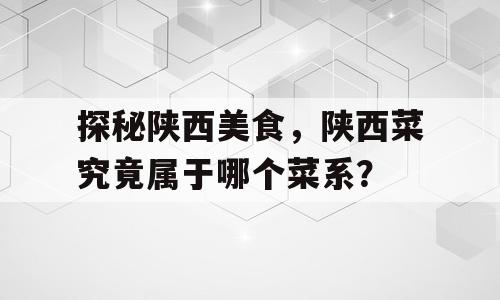 探秘陕西美食，陕西菜究竟属于哪个菜系？