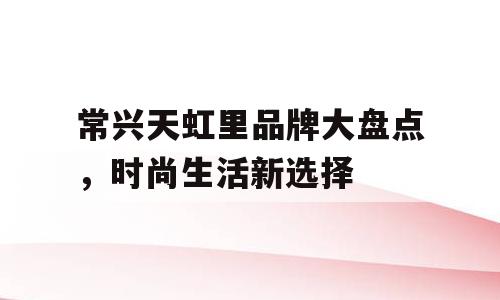 常兴天虹里品牌大盘点，时尚生活新选择