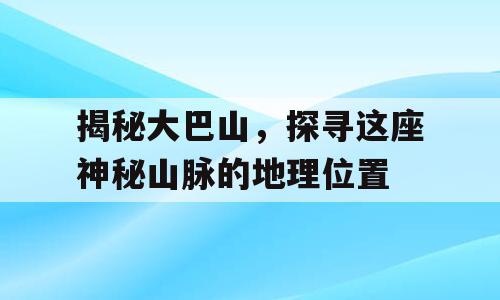 揭秘大巴山，探寻这座神秘山脉的地理位置