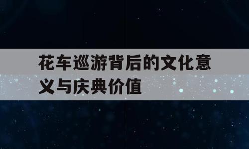 花车巡游背后的文化意义与庆典价值