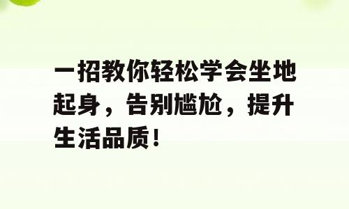 一招教你轻松学会坐地起身，告别尴尬，提升生活品质！