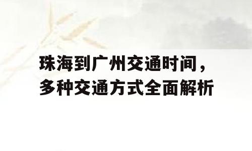 珠海到广州交通时间，多种交通方式全面解析