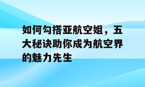 如何勾搭亚航空姐，五大秘诀助你成为航空界的魅力先生