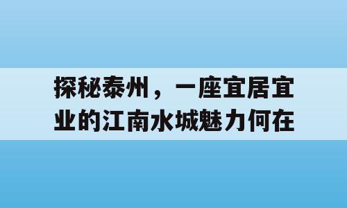 探秘泰州，一座宜居宜业的江南水城魅力何在