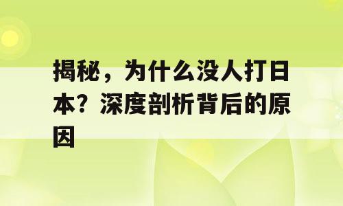 揭秘，为什么没人打日本？深度剖析背后的原因