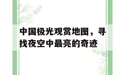 中国极光观赏地图，寻找夜空中最亮的奇迹