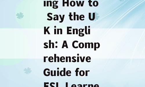 Understanding How to Say the UK in English: A Comprehensive Guide for ESL Learners