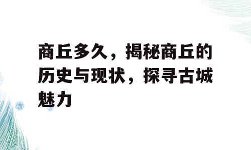 商丘多久，揭秘商丘的历史与现状，探寻古城魅力