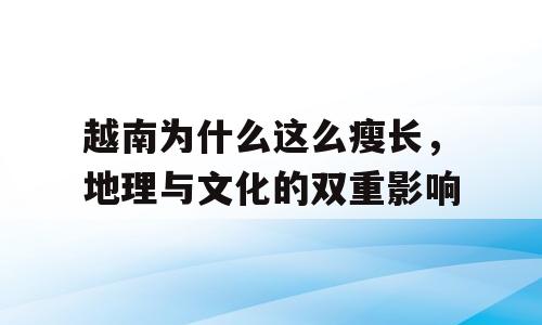 越南为什么这么瘦长，地理与文化的双重影响
