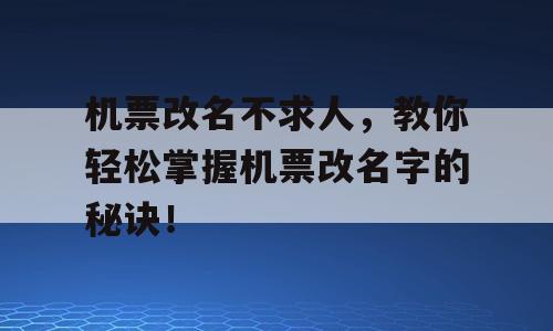 机票改名不求人，教你轻松掌握机票改名字的秘诀！