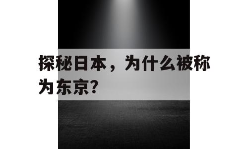 探秘日本，为什么被称为东京？