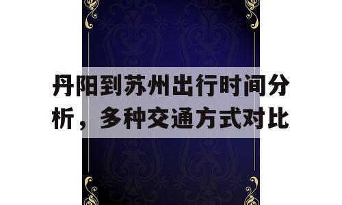 丹阳到苏州出行时间分析，多种交通方式对比