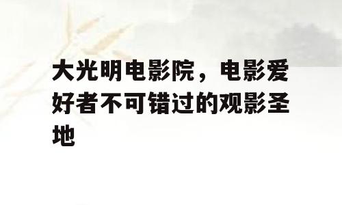 大光明电影院，电影爱好者不可错过的观影圣地