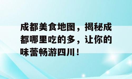 成都美食地图，揭秘成都哪里吃的多，让你的味蕾畅游四川！