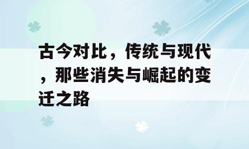 古今对比，传统与现代，那些消失与崛起的变迁之路