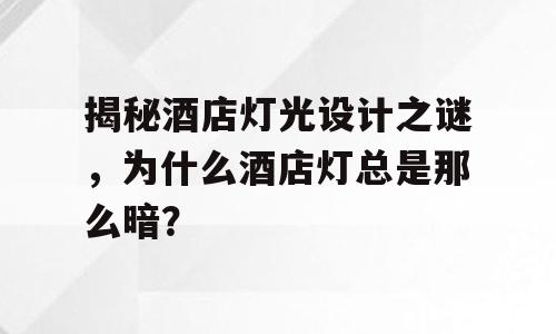 揭秘酒店灯光设计之谜，为什么酒店灯总是那么暗？