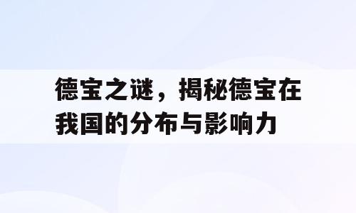 德宝之谜，揭秘德宝在我国的分布与影响力