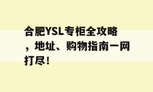 合肥YSL专柜全攻略，地址、购物指南一网打尽！