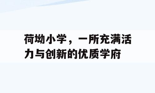 荷坳小学，一所充满活力与创新的优质学府