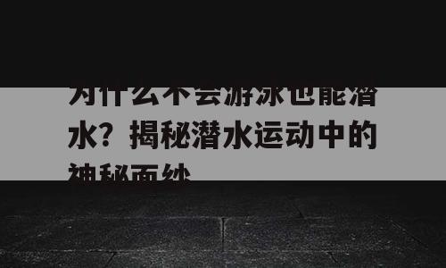 为什么不会游泳也能潜水？揭秘潜水运动中的神秘面纱