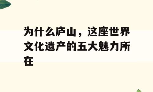 为什么庐山，这座世界文化遗产的五大魅力所在