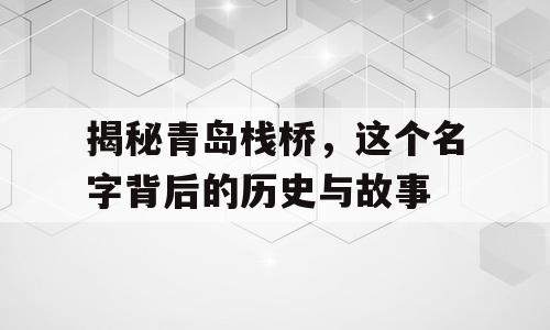 揭秘青岛栈桥，这个名字背后的历史与故事