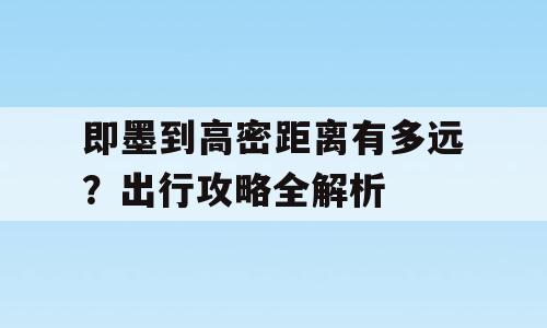 即墨到高密距离有多远？出行攻略全解析