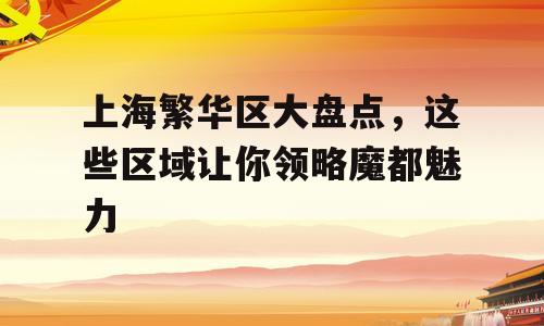 上海繁华区大盘点，这些区域让你领略魔都魅力