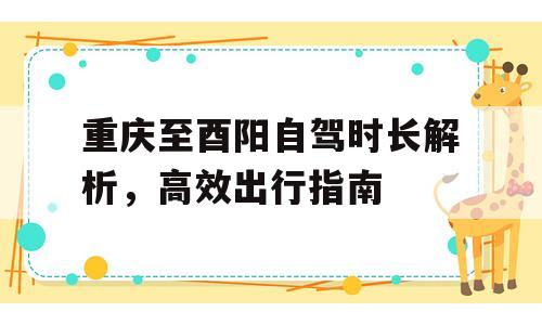 重庆至酉阳自驾时长解析，高效出行指南