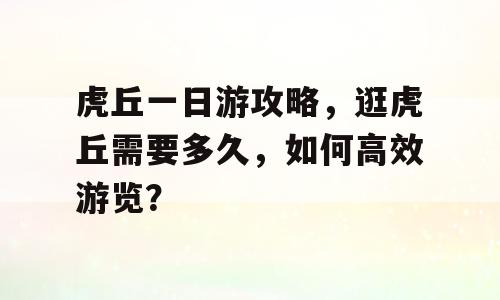 虎丘一日游攻略，逛虎丘需要多久，如何高效游览？