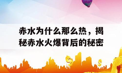 赤水为什么那么热，揭秘赤水火爆背后的秘密