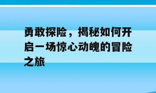 勇敢探险，揭秘如何开启一场惊心动魄的冒险之旅
